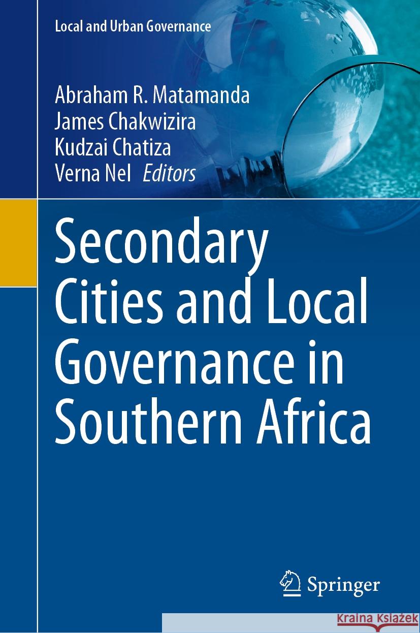 Secondary Cities and Local Governance in Southern Africa Abraham R. Matamanda James Chakwizira Kudzai Chatiza 9783031498565 Springer
