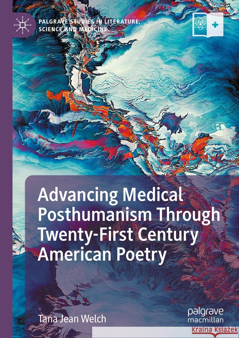 Advancing Medical Posthumanism Through Twenty-First Century American Poetry Tana Jean Welch 9783031498879 Palgrave MacMillan