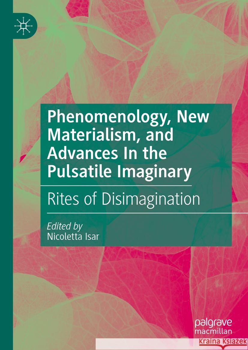 Phenomenology, New Materialism, and Advances in the Pulsatile Imaginary: Rites of Disimagination Nicoletta Isar 9783031499449 Palgrave MacMillan