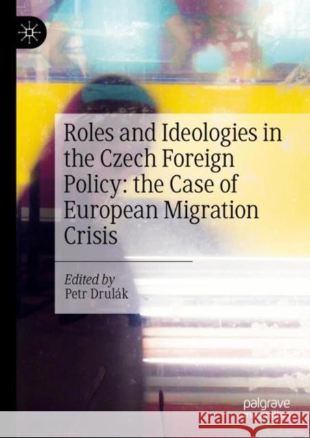 Roles and Ideologies in the Czech Foreign Policy: the Case of European Migration Crisis  9783031499746 Palgrave MacMillan