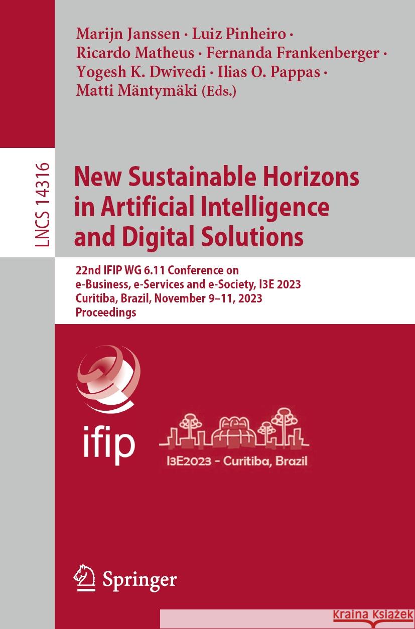 New Sustainable Horizons in Artificial Intelligence and Digital Solutions: 22nd Ifip Wg 6.11 Conference on E-Business, E-Services and E-Society, I3e 2 Marijn Janssen Luiz Pinheiro Ricardo Matheus 9783031500398 Springer