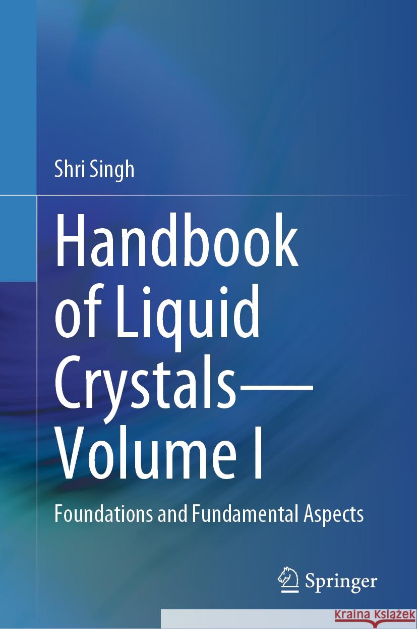 Handbook of Liquid Crystals--Volume I: Foundations and Fundamental Aspects Shri Singh 9783031500572 Springer