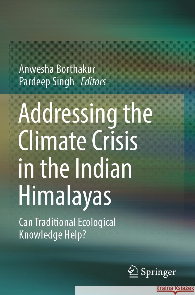 Addressing the Climate Crisis in the Indian Himalayas: Can Traditional Ecological Knowledge Help? Anwesha Borthakur, Pardeep Singh 9783031500992