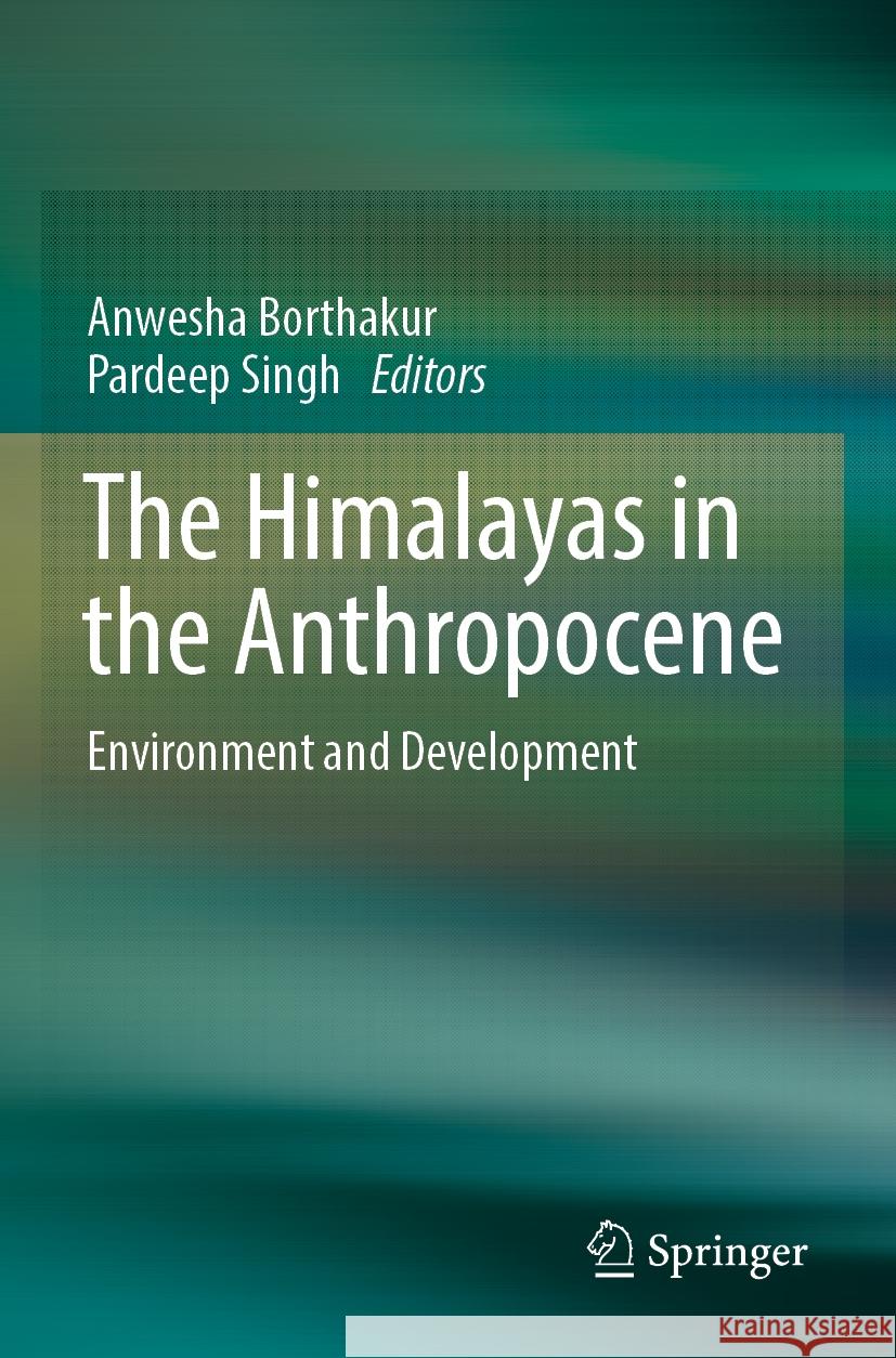 The Himalayas in the Anthropocene: Environment and Development Anwesha Borthakur, Pardeep Singh 9783031501036 Springer International Publishing AG