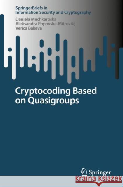 Cryptocoding Based on Quasigroups Daniela Mechkaroska Aleksandra Popovska-Mitrovikj Verica Bakeva 9783031501241 Springer