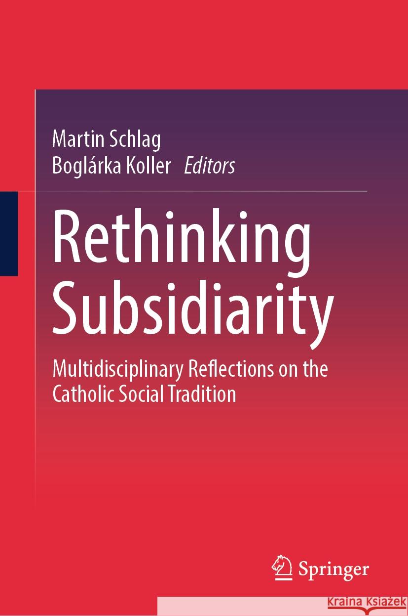 Rethinking Subsidiarity: Multidisciplinary Reflections on the Catholic Social Tradition Martin Schlag Bogl?rka Koller 9783031501425 Springer