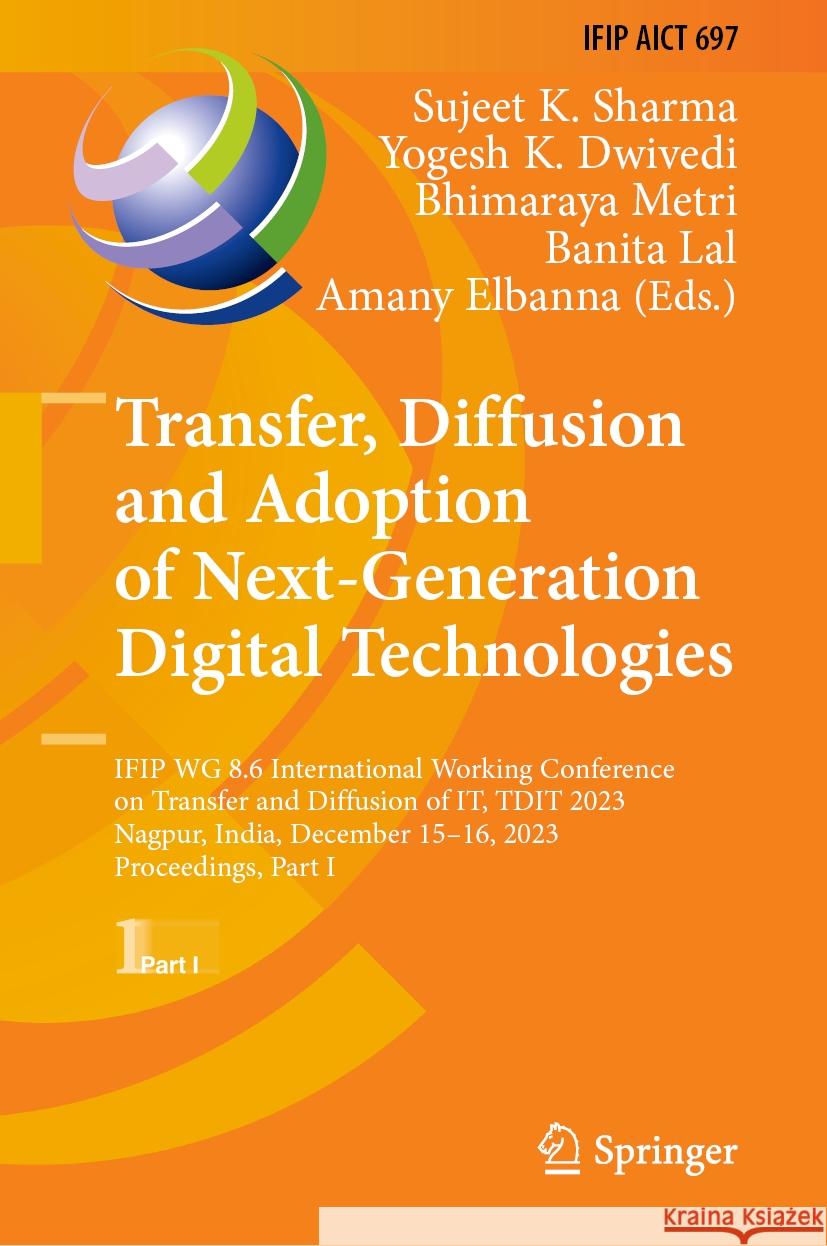 Transfer, Diffusion and Adoption of Next-Generation Digital Technologies: Ifip Wg 8.6 International Working Conference on Transfer and Diffusion of It Sujeet K. Sharma Yogesh K. Dwivedi Bhimaraya Metri 9783031501876 Springer