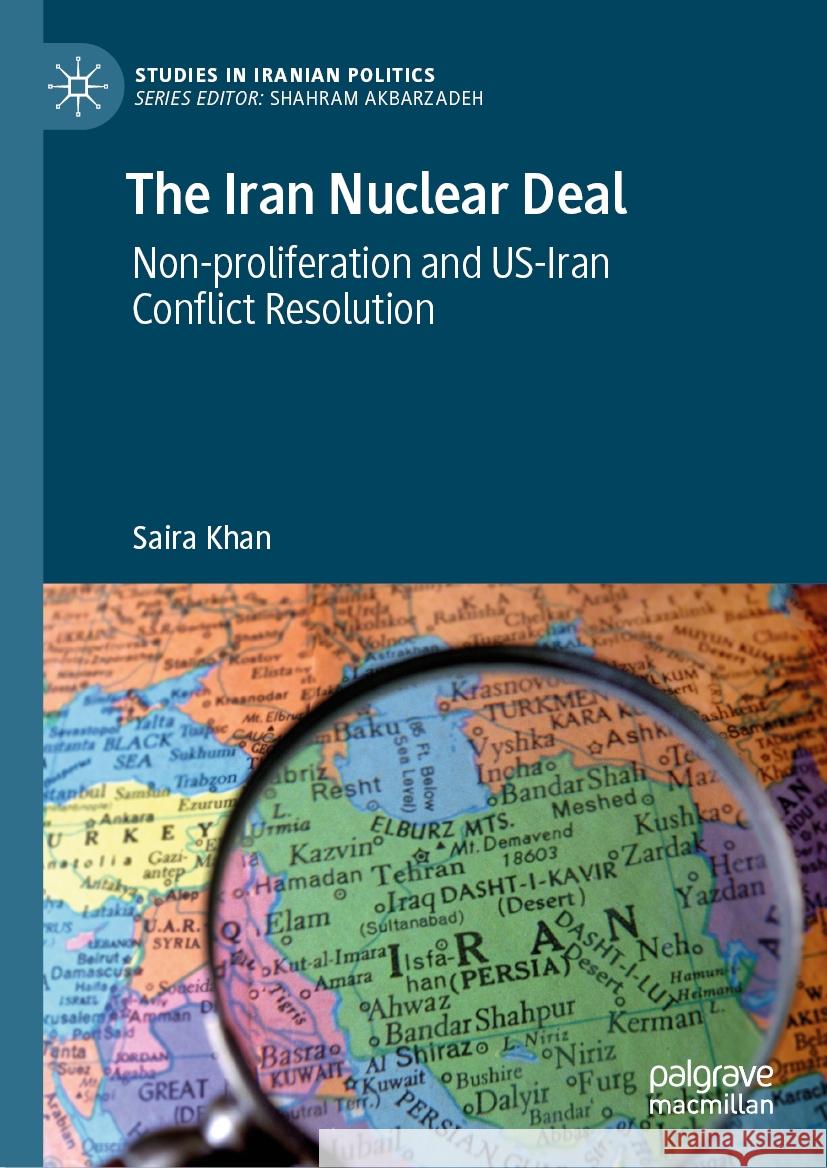 The Iran Nuclear Deal: Non-Proliferation and Us-Iran Conflict Resolution Saira Khan 9783031501951 Palgrave MacMillan