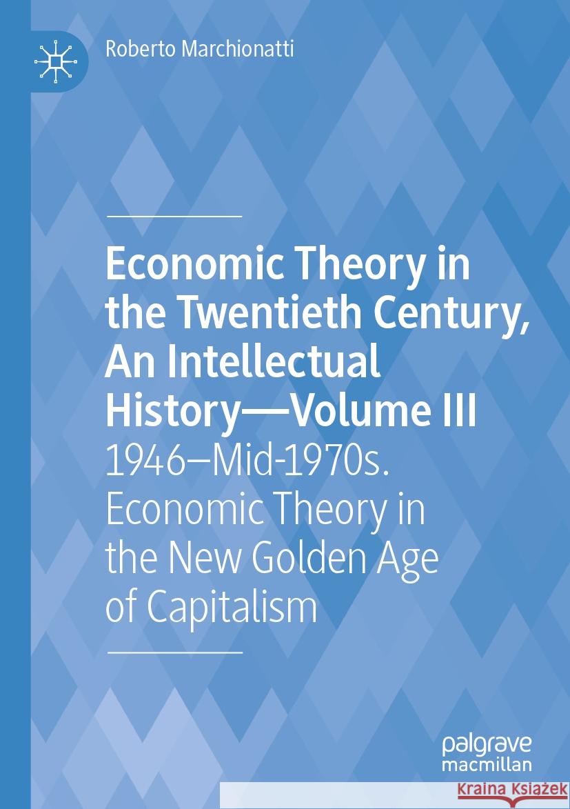 Economic Theory in the Twentieth Century, An Intellectual History—Volume III  Roberto Marchionatti 9783031502248