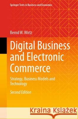 Digital Business and Electronic Commerce: Strategy, Business Models and Technology Bernd W. Wirtz 9783031502880