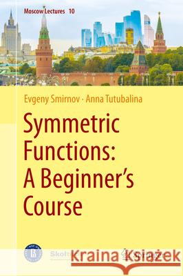 Symmetric Functions: A Beginner's Course Evgeny Smirnov Anna Tutubalina 9783031503405 Springer