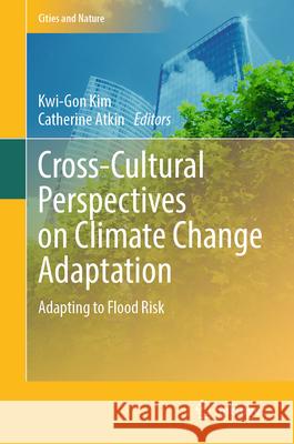 Cross-Cultural Perspectives on Climate Change Adaptation: Adapting to Flood Risk Kwi-Gon Kim Catherine Atkin 9783031503641 Springer