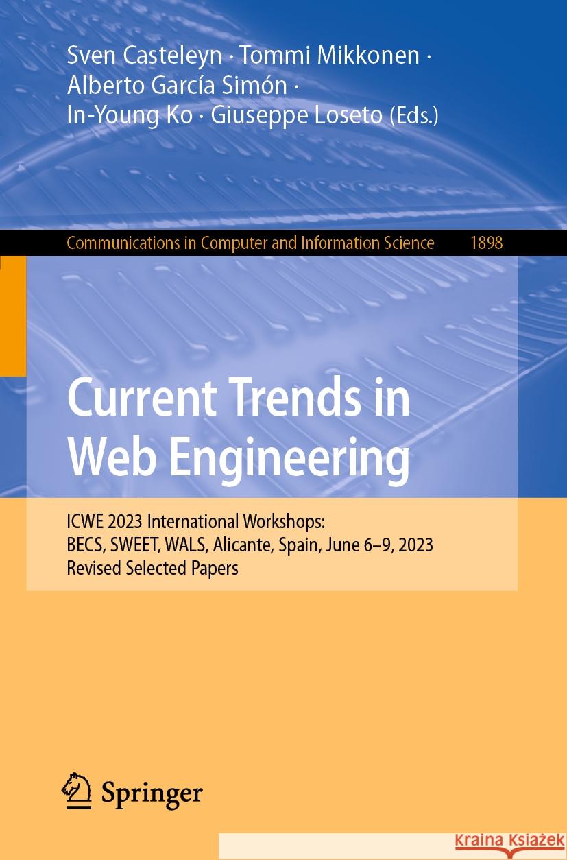 Current Trends in Web Engineering: Icwe 2023 International Workshops: Becs, Sweet, Wals, Alicante, Spain, June 6-9, 2023, Revised Selected Papers Sven Casteleyn Tommi Mikkonen Alberto Garcí 9783031503849 Springer