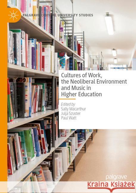 Cultures of Work, the Neoliberal Environment and Music in Higher Education  9783031503900 Palgrave Macmillan