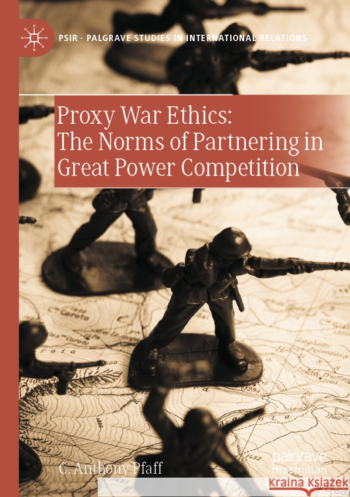 Proxy War Ethics: The Norms of Partnering in Great Power Competition Pfaff, C. Anthony 9783031504600