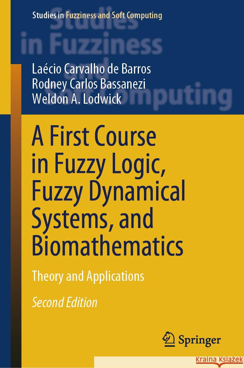 A First Course in Fuzzy Logic, Fuzzy Dynamical Systems, and Biomathematics: Theory and Applications Laecio Carvalho D Rodney Carlos Bassanezi Weldon A. Lodwick 9783031504914 Springer