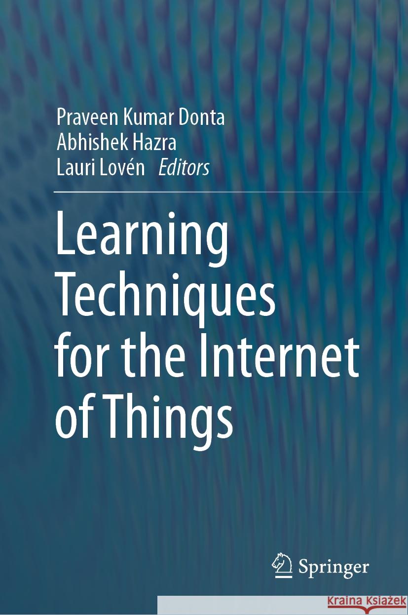 Learning Techniques for the Internet of Things Praveen Kumar Donta Abhishek Hazra Lauri Lov?n 9783031505133 Springer