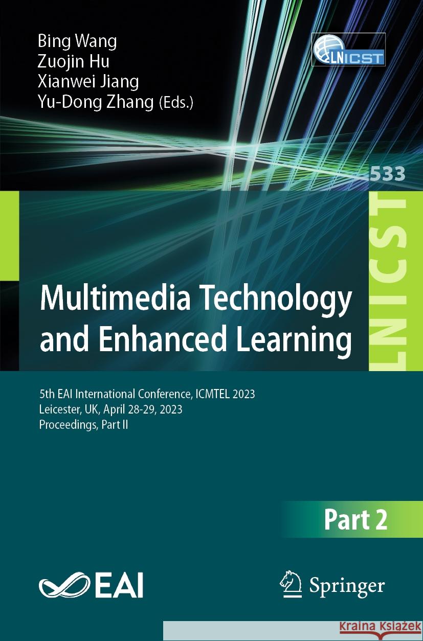Multimedia Technology and Enhanced Learning: 5th Eai International Conference, Icmtel 2023, Leicester, Uk, April 28-29, 2023, Proceedings, Part II Bing Wang Zuojin Hu Xianwei Jiang 9783031505737