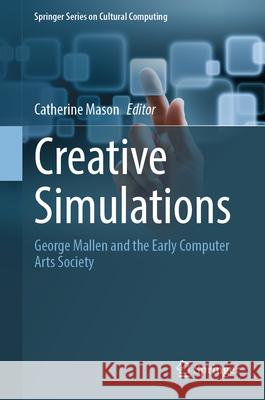 Creative Simulations: George Mallen and the Early Computer Arts Society Catherine Mason 9783031506192 Springer