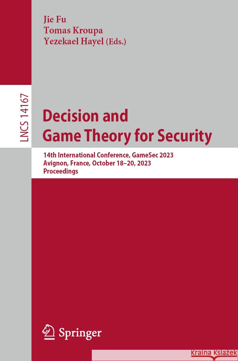 Decision and Game Theory for Security: 14th International Conference, Gamesec 2023, Avignon, France, October 18-20, 2023, Proceedings Jie Fu Tomas Kroupa Yezekael Hayel 9783031506697