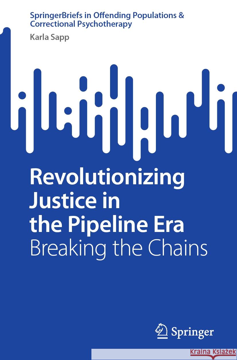 Revolutionizing Justice in the Pipeline Era: Breaking the Chains Karla Sapp 9783031506772 Springer