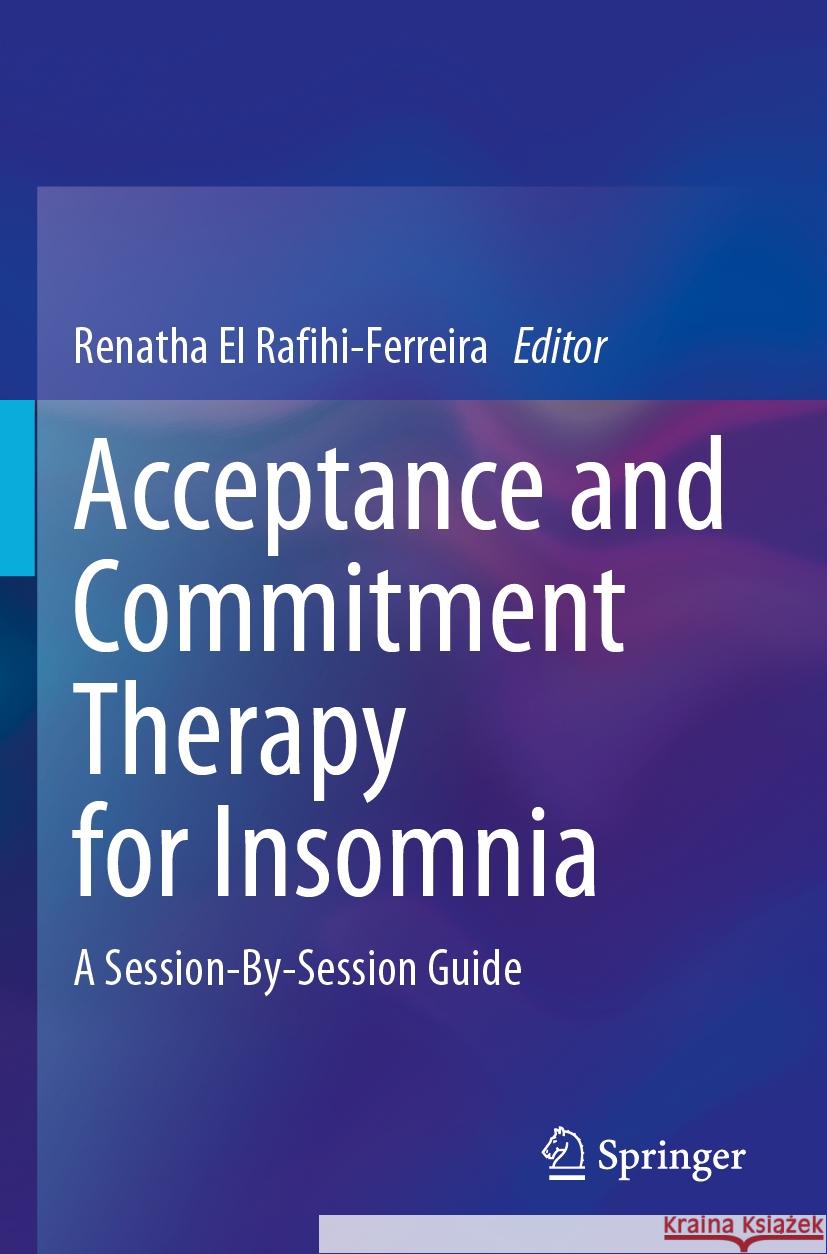 Acceptance and Commitment Therapy for Insomnia: A Session-By-Session Guide Renatha El Rafihi-Ferreira 9783031507120 Springer International Publishing AG