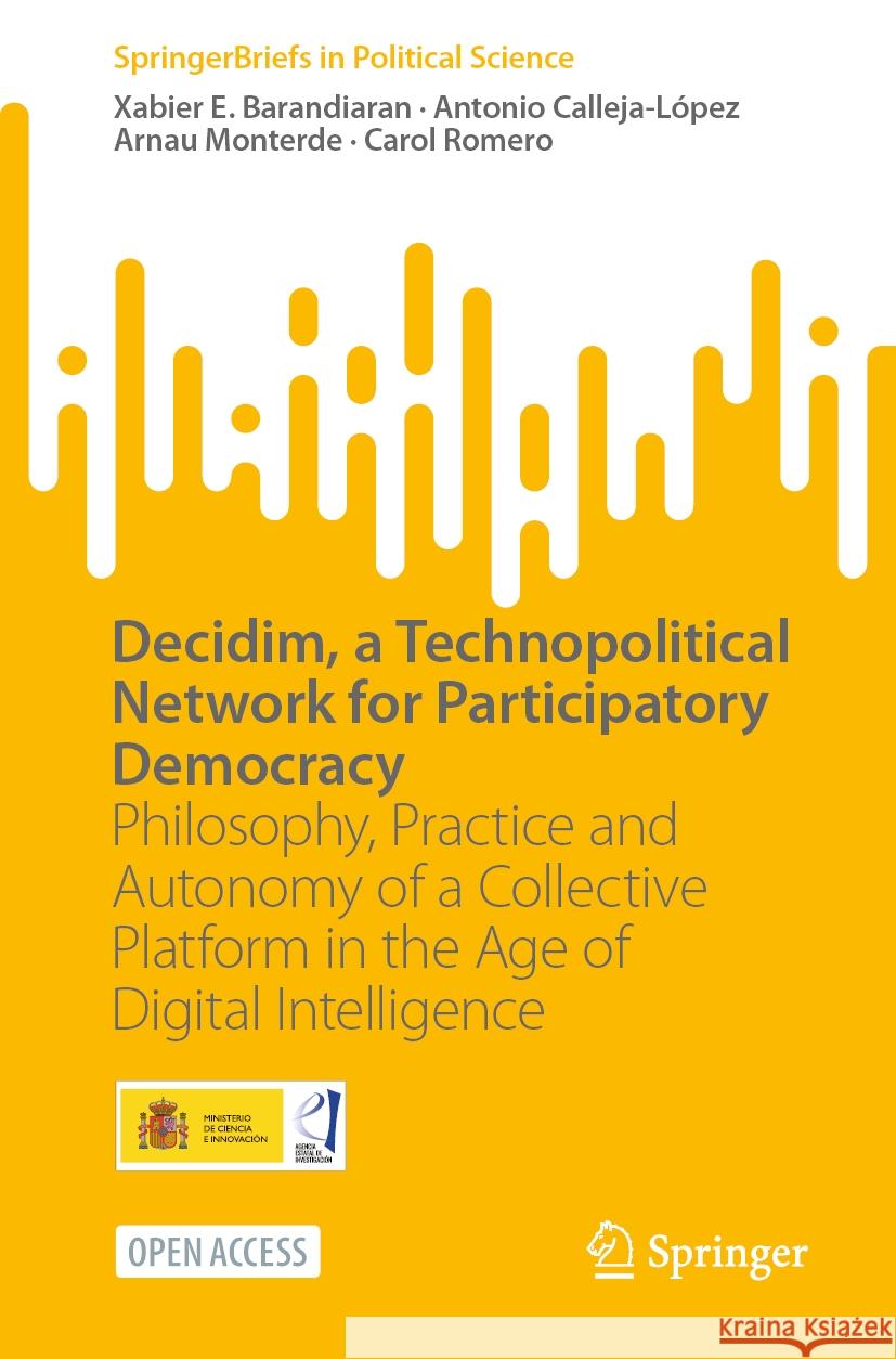 Decidim, a Technopolitical Network for Participatory Democracy: Philosophy, Practice and Autonomy of a Collective Platform in the Age of Digital Intel Xabier E. Barandiaran Antonio Calleja-L?pez Arnau Monterde 9783031507830 Springer