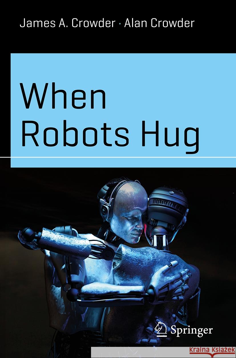 When Robots Hug James A. Crowder Alan C. Crowder 9783031508028 Springer