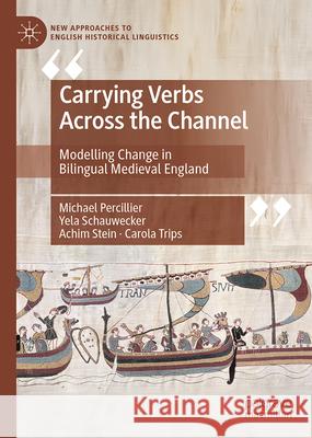 Carrying Verbs Across the Channel: Modelling Change in Bilingual Medieval England Michael Percillier Yela Schauwecker Achim Stein 9783031508059 Palgrave MacMillan