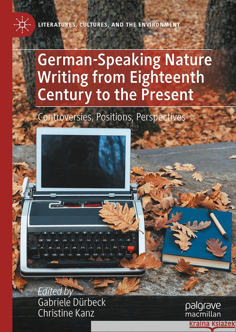 German-Language Nature Writing from Eighteenth Century to the Present: Controversies, Positions, Perspectives Gabriele D?rbeck Christine Kanz 9783031509094 Palgrave MacMillan