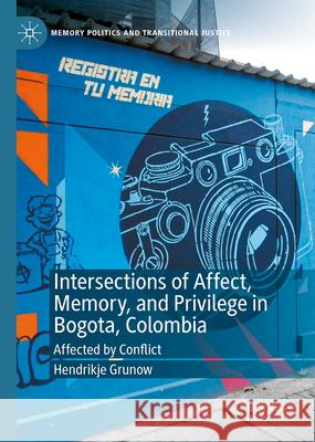 Intersections of Affect, Memory, and Privilege in Bogota, Colombia: Affected by Conflict Hendrikje Grunow 9783031509346 Palgrave MacMillan