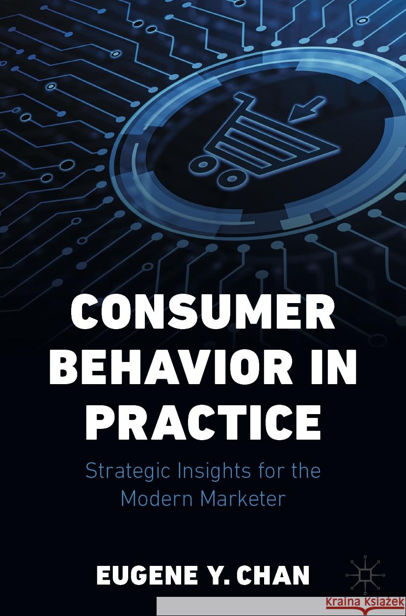 Consumer Behavior in Practice: Strategic Insights for the Modern Marketer Eugene Y. Chan 9783031509490 Palgrave MacMillan