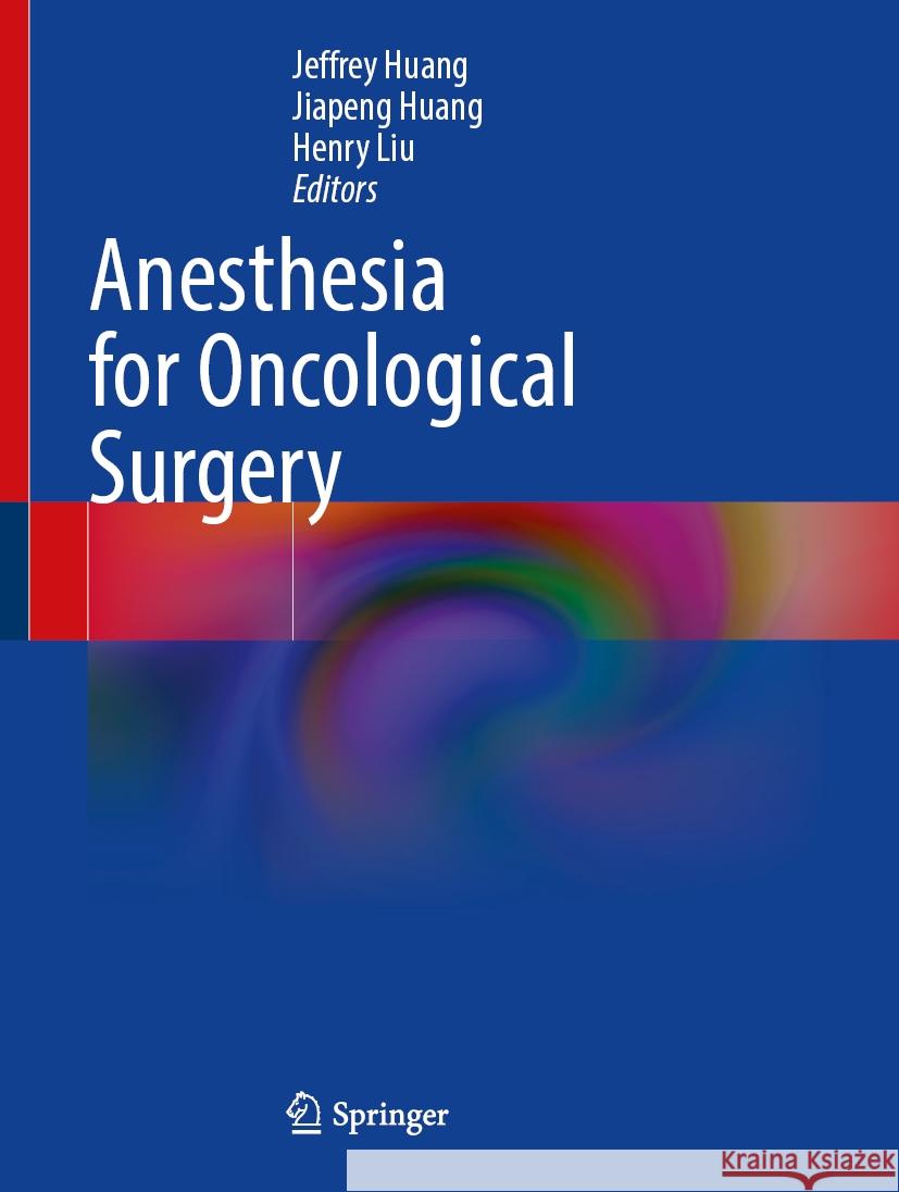 Anesthesia for Oncological Surgery Jeffrey Huang Jiapeng Huang Henry Liu 9783031509766