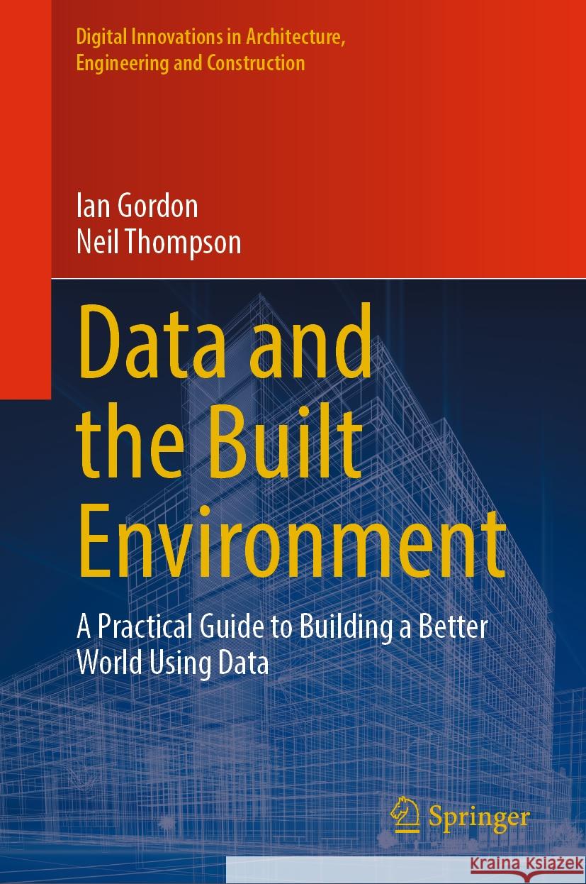 Data and the Built Environment: A Practical Guide to Building a Better World Using Data Ian Gordon Neil Thompson 9783031510076 Springer