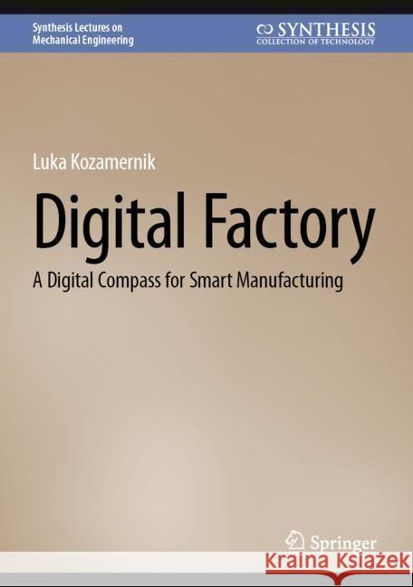 Digital Factory: A Digital Compass for Smart Manufacturing Luka Kozamernik 9783031510700 Springer