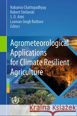 Agrometeorological Applications for Climate Resilient Agriculture Nabansu Chattopadhyay Robert Stefanski S. D. Attri 9783031510816 Springer