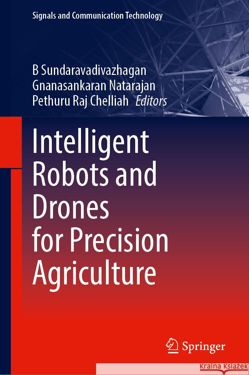 Intelligent Robots and Drones for Precision Agriculture B. Sundaravadivazhagan Gnanasankaran Natarajan Pethuru Raj Chelliah 9783031511943 Springer