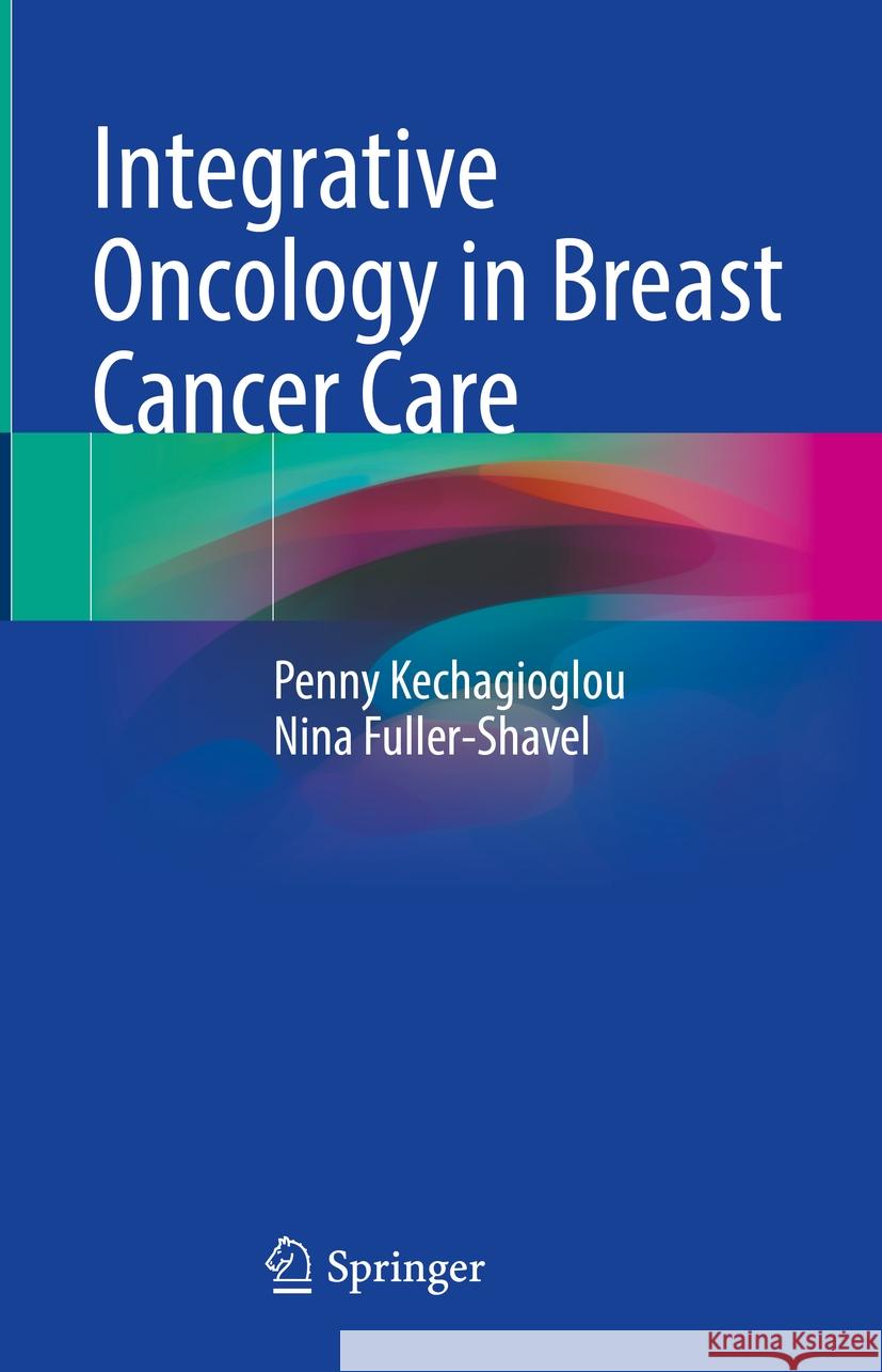 Integrative Oncology in Breast Cancer Care Penny Kechagioglou Nina Fuller-Shavel 9783031512155 Springer