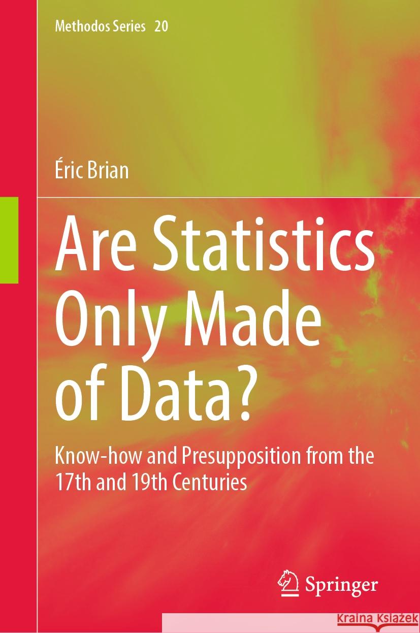 Are Statistics Only Made of Data?: Know-How and Presupposition from the 17th and 19th Centuries ?ric Brian 9783031512537 Springer