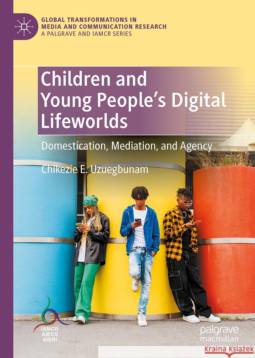Children and Young People's Digital Lifeworlds: Domestication, Mediation, and Agency Chikezie E. Uzuegbunam 9783031513022 Palgrave MacMillan