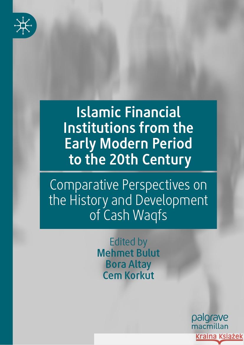 Islamic Financial Institutions from the Early Modern Period to the 20th Century: Comparative Perspectives on the History and Development of Cash Waqfs Mehmet Bulut Bora Altay Cem Korkut 9783031513176 Palgrave MacMillan