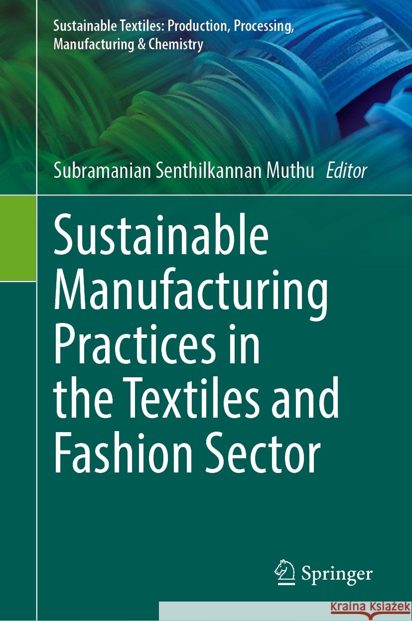 Sustainable Manufacturing Practices in the Textiles and Fashion Sector Subramanian Senthilkannan Muthu 9783031513619 Springer
