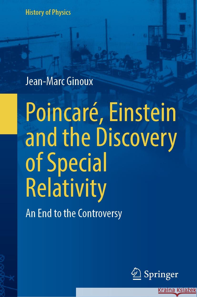 Poincar?, Einstein and the Discovery of Special Relativity: An End to the Controversy Jean-Marc Ginoux 9783031513862 Springer