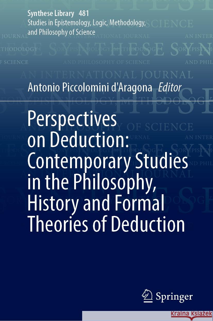 Perspectives on Deduction: Contemporary Studies in the Philosophy, History and Formal Theories of Deduction Antonio Piccolomin 9783031514050 Springer