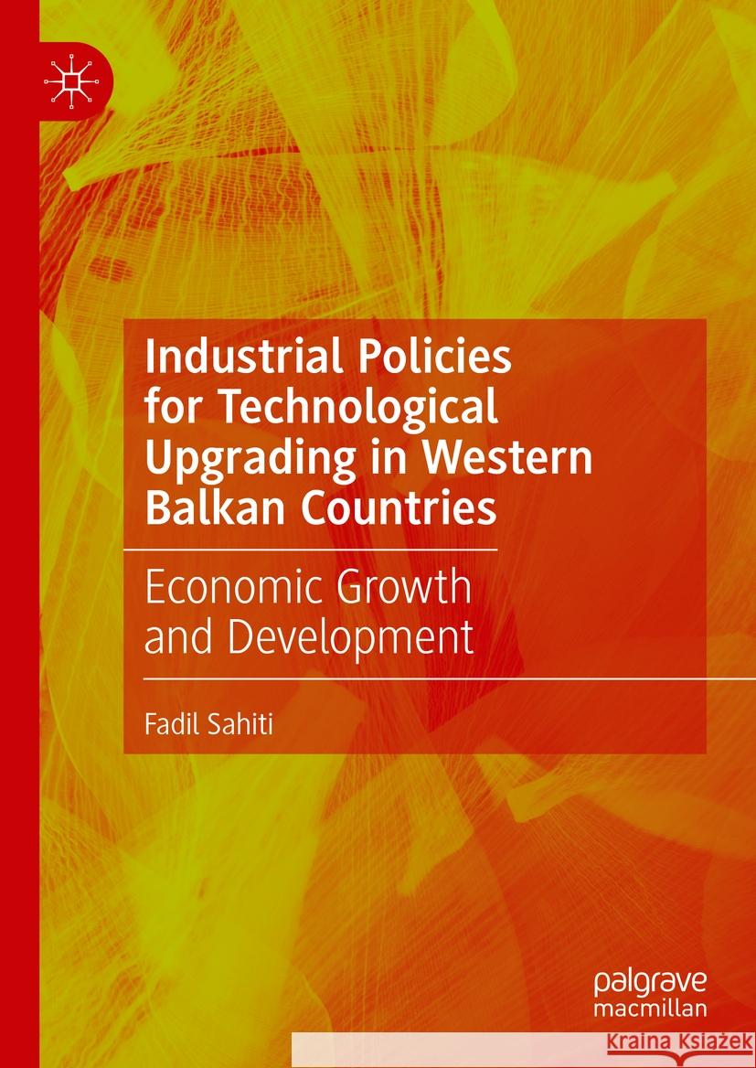 Industrial Policies for Technological Upgrading in Western Balkan Countries: Economic Growth and Development Fadil Sahiti 9783031514289 Palgrave MacMillan