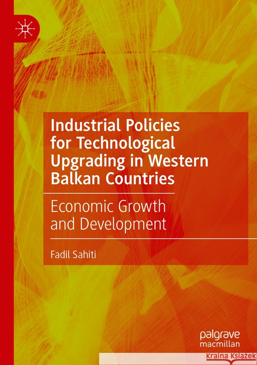 Industrial Policies for Technological Upgrading in Western Balkan Countries Fadil Sahiti 9783031514319