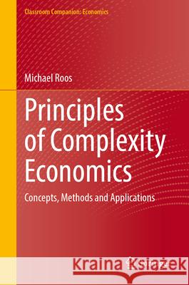 Principles of Complexity Economics: Concepts, Methods and Applications Michael Roos 9783031514357