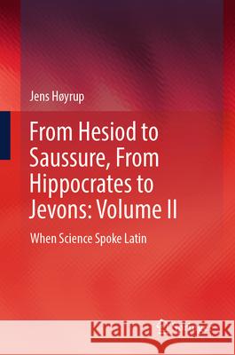 From Hesiod to Saussure, from Hippocrates to Jevons: Volume II: When Science Spoke Latin Jens H?yrup 9783031515095 Springer