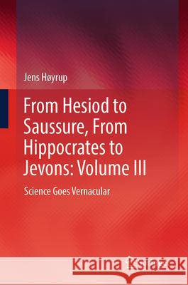 From Hesiod to Saussure, from Hippocrates to Jevons: Volume III: Science Goes Vernacular Jens H?yrup 9783031515132 Springer