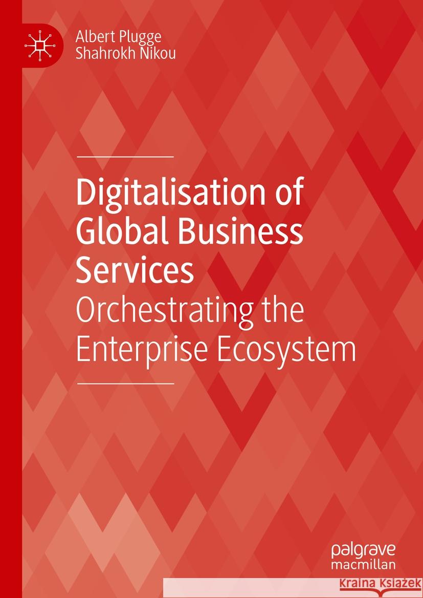 Digitalisation of Global Business Services: Orchestrating the Enterprise Ecosystem Albert Plugge Shahrokh Nikou 9783031515279 Palgrave MacMillan